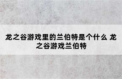 龙之谷游戏里的兰伯特是个什么 龙之谷游戏兰伯特